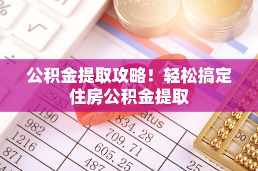 巴东公积金提取攻略！轻松搞定住房公积金提取