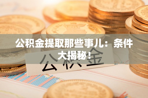 巴东公积金提取那些事儿：条件大揭秘！