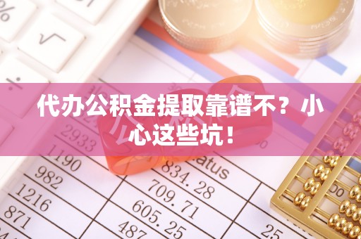 巴东代办公积金提取靠谱不？小心这些坑！