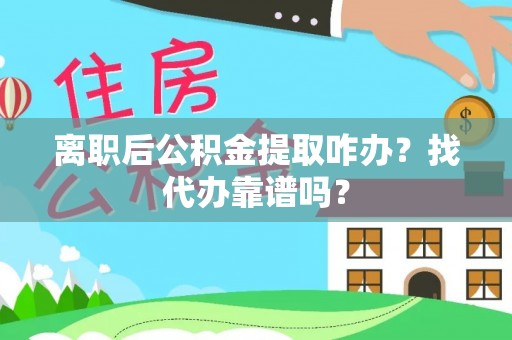 巴东离职后公积金提取咋办？找代办靠谱吗？