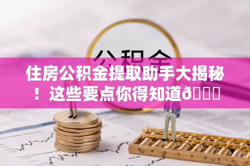 巴东住房公积金提取助手大揭秘！这些要点你得知道😎