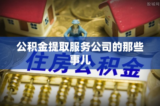 巴东公积金提取服务公司的那些事儿