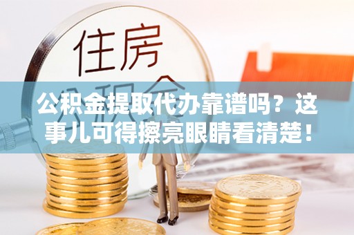 巴东公积金提取代办靠谱吗？这事儿可得擦亮眼睛看清楚！