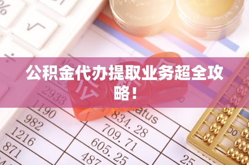 巴东公积金代办提取业务超全攻略！