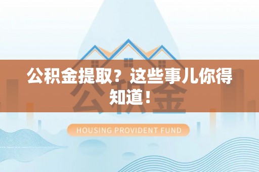 巴东公积金提取？这些事儿你得知道！