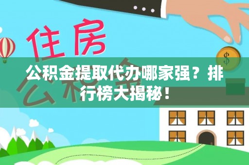 巴东公积金提取代办哪家强？排行榜大揭秘！