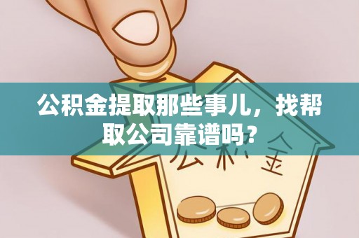 巴东公积金提取那些事儿，找帮取公司靠谱吗？
