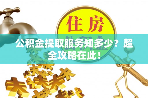 巴东公积金提取服务知多少？超全攻略在此！