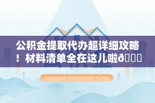 巴东公积金提取代办超详细攻略！材料清单全在这儿啦😎