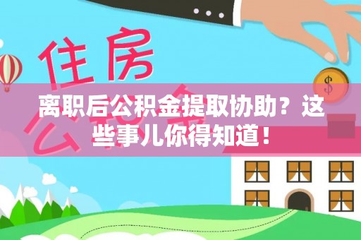 巴东离职后公积金提取协助？这些事儿你得知道！