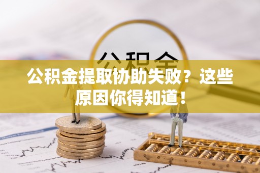 巴东公积金提取协助失败？这些原因你得知道！