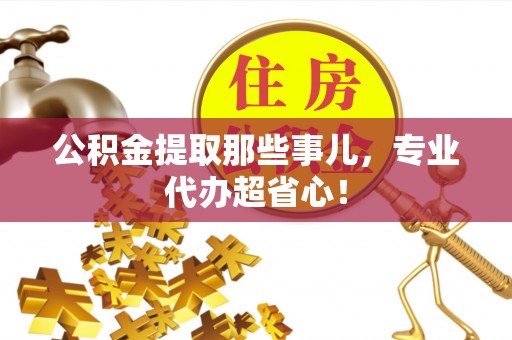 巴东公积金提取那些事儿，专业代办超省心！