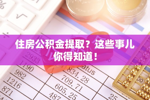 巴东住房公积金提取？这些事儿你得知道！