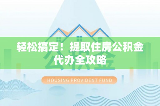 巴东轻松搞定！提取住房公积金代办全攻略