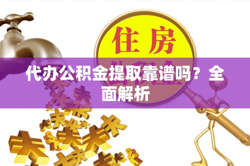 巴东代办公积金提取靠谱吗？全面解析