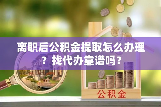 巴东离职后公积金提取怎么办理？找代办靠谱吗？
