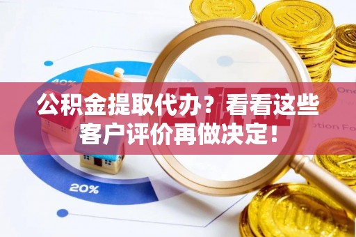 巴东公积金提取代办？看看这些客户评价再做决定！