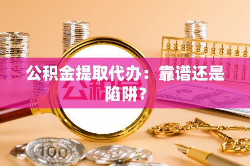 巴东公积金提取代办：靠谱还是陷阱？
