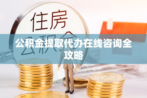 巴东公积金提取代办在线咨询全攻略