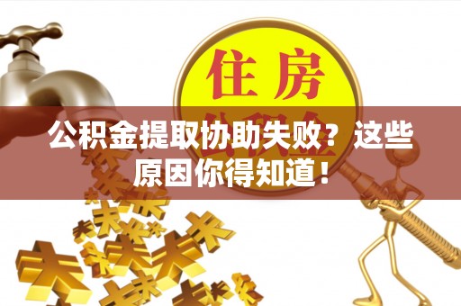 巴东公积金提取协助失败？这些原因你得知道！