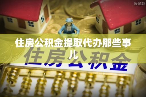 巴东住房公积金提取代办那些事儿