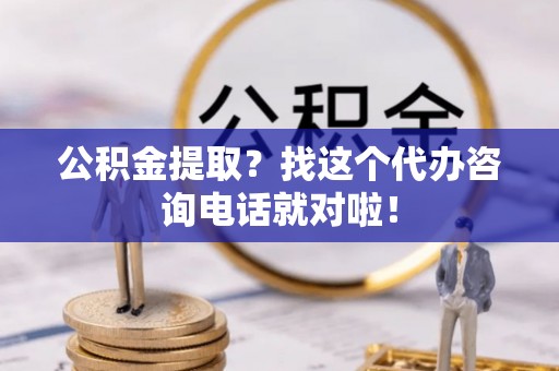 巴东公积金提取？找这个代办咨询电话就对啦！