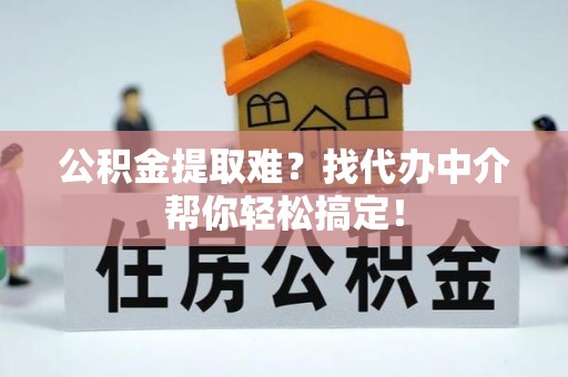 巴东公积金提取难？找代办中介帮你轻松搞定！