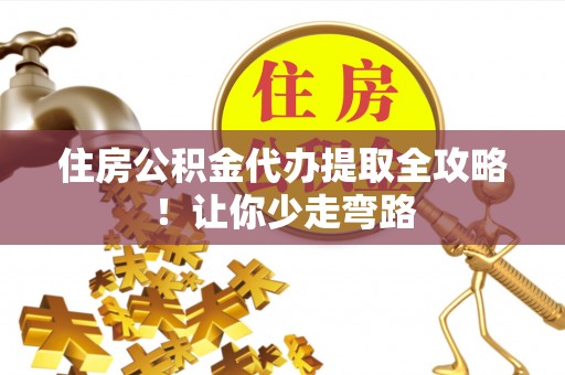 巴东住房公积金代办提取全攻略！让你少走弯路
