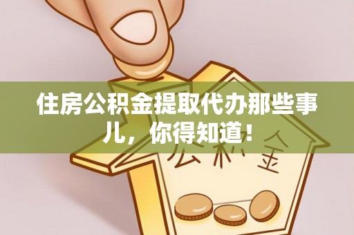 巴东住房公积金提取代办那些事儿，你得知道！