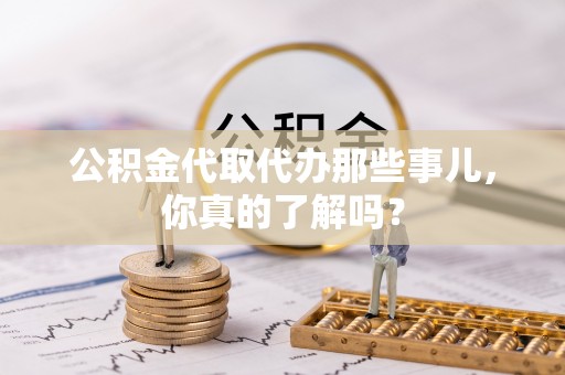 巴东公积金代取代办那些事儿，你真的了解吗？
