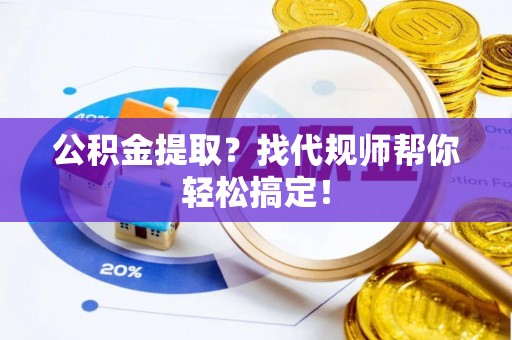 巴东公积金提取？找代规师帮你轻松搞定！