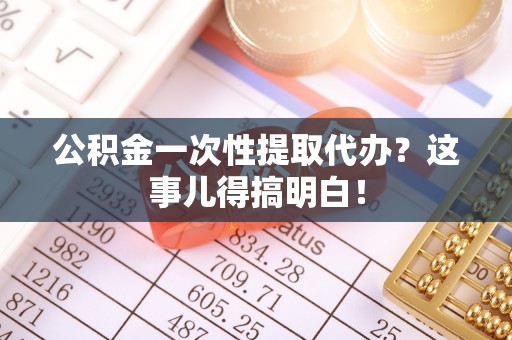 巴东公积金一次性提取代办？这事儿得搞明白！