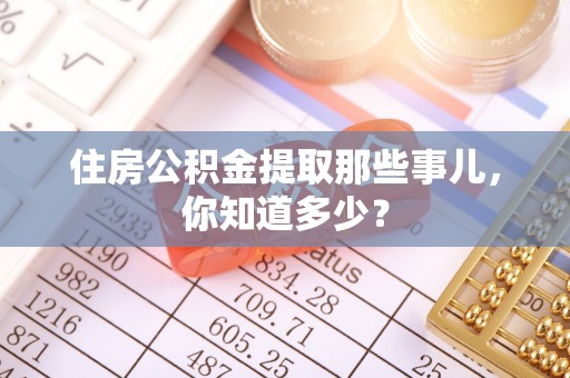 巴东住房公积金提取那些事儿，你知道多少？