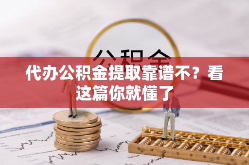 巴东代办公积金提取靠谱不？看这篇你就懂了