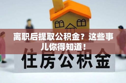 巴东离职后提取公积金？这些事儿你得知道！