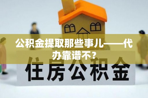 巴东公积金提取那些事儿——代办靠谱不？