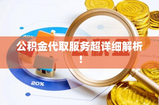 巴东公积金代取服务超详细解析！