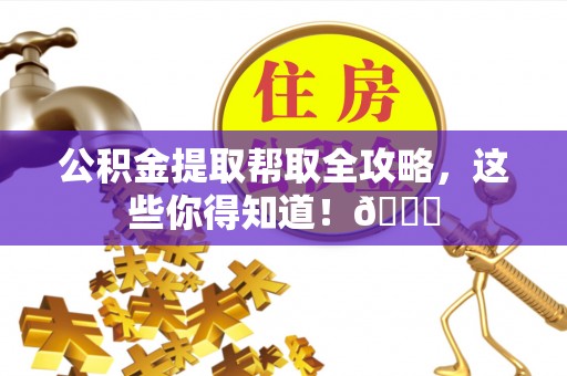 巴东公积金提取帮取全攻略，这些你得知道！😎