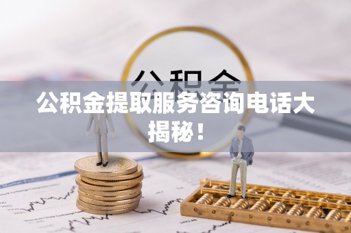 巴东公积金提取服务咨询电话大揭秘！