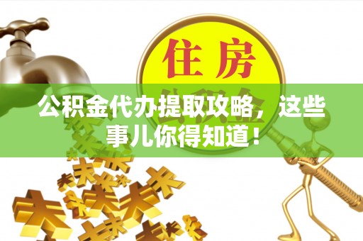 巴东公积金代办提取攻略，这些事儿你得知道！