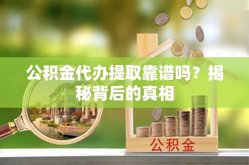 巴东公积金代办提取靠谱吗？揭秘背后的真相