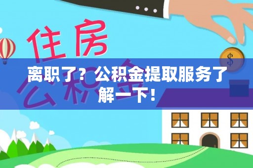巴东离职了？公积金提取服务了解一下！