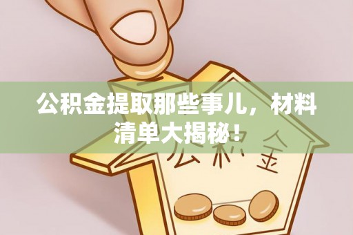 巴东公积金提取那些事儿，材料清单大揭秘！