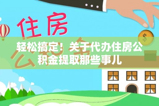 巴东轻松搞定！关于代办住房公积金提取那些事儿