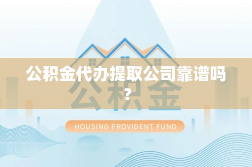 巴东公积金代办提取公司靠谱吗？