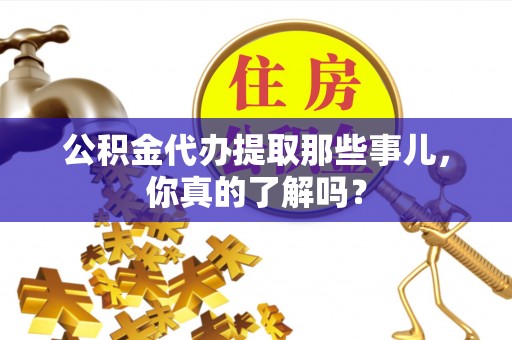 巴东公积金代办提取那些事儿，你真的了解吗？