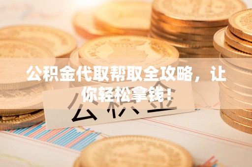 巴东公积金代取帮取全攻略，让你轻松拿钱！