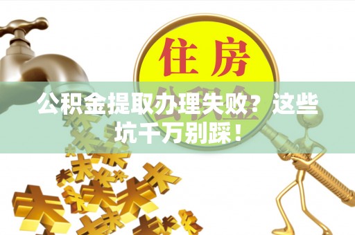 巴东公积金提取办理失败？这些坑千万别踩！