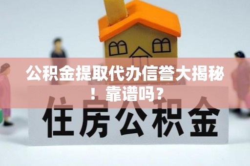 巴东公积金提取代办信誉大揭秘！靠谱吗？