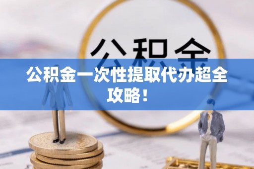 巴东公积金一次性提取代办超全攻略！